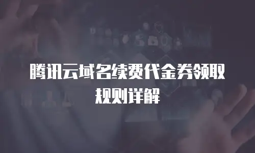 腾讯云域名续费代金券领取规则详解