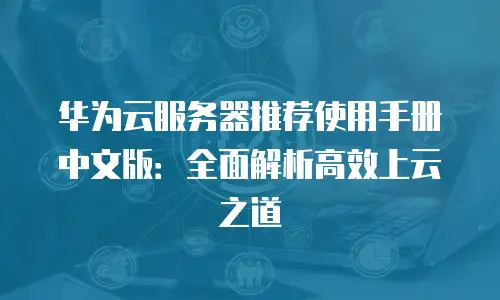 华为云服务器推荐使用手册中文版：全面解析高效上云之道