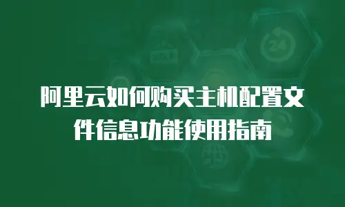 阿里云如何购买主机配置文件信息功能使用指南