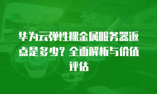 华为云弹性裸金属服务器返点是多少？全面解析与价值评估
