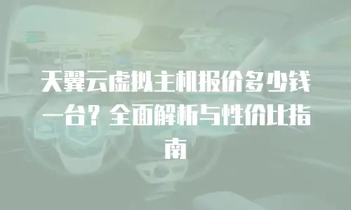 天翼云虚拟主机报价多少钱一台？全面解析与性价比指南