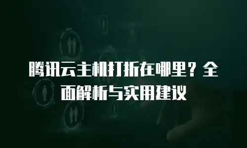 腾讯云主机打折在哪里？全面解析与实用建议