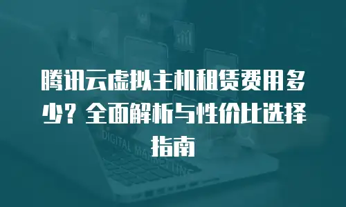 腾讯云虚拟主机租赁费用多少？全面解析与性价比选择指南