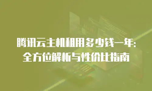 腾讯云主机租用多少钱一年：全方位解析与性价比指南