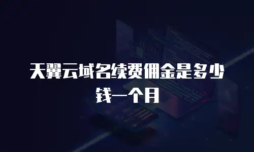 天翼云域名续费佣金是多少钱一个月