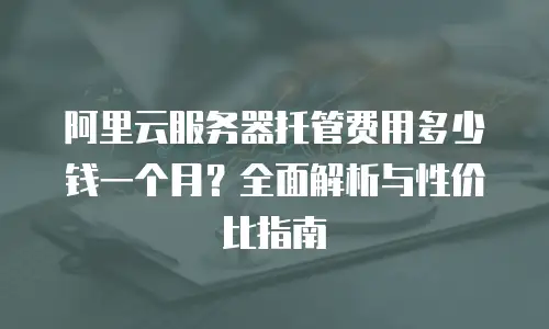阿里云服务器托管费用多少钱一个月？全面解析与性价比指南