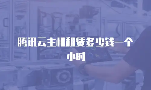 腾讯云主机租赁多少钱一个小时