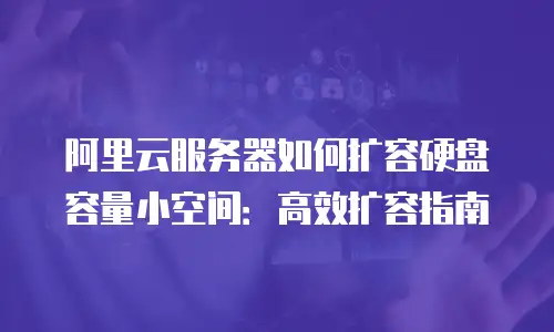 阿里云服务器如何扩容硬盘容量小空间：高效扩容指南