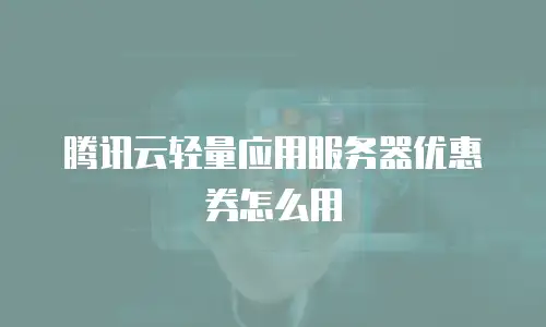 腾讯云轻量应用服务器优惠券怎么用