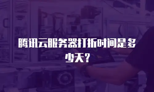 腾讯云服务器打折时间是多少天？