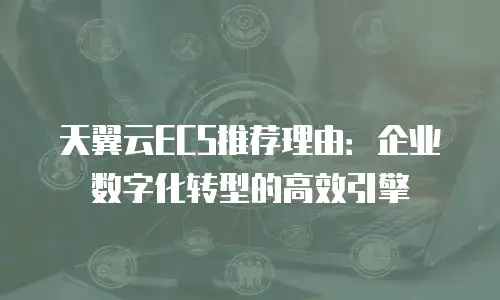 天翼云ECS推荐理由：企业数字化转型的高效引擎
