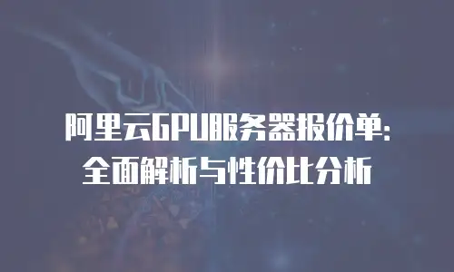 阿里云GPU服务器报价单：全面解析与性价比分析