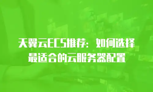 天翼云ECS推荐：如何选择最适合的云服务器配置