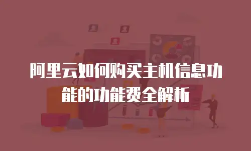 阿里云如何购买主机信息功能的功能费全解析