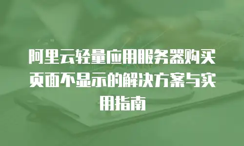 阿里云轻量应用服务器购买页面不显示的解决方案与实用指南