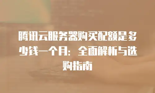 腾讯云服务器购买配额是多少钱一个月：全面解析与选购指南