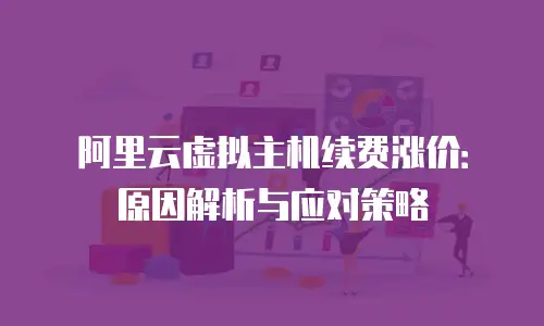 阿里云虚拟主机续费涨价：原因解析与应对策略