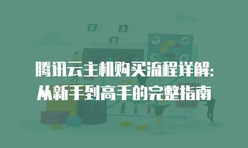 腾讯云主机购买流程详解：从新手到高手的完整指南