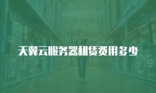 天翼云服务器租赁费用多少
