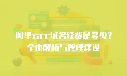 阿里云cc域名续费是多少？全面解析与管理建议