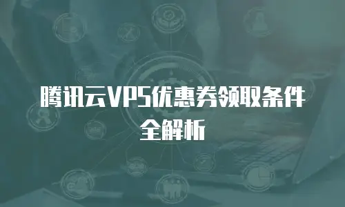 腾讯云VPS优惠券领取条件全解析