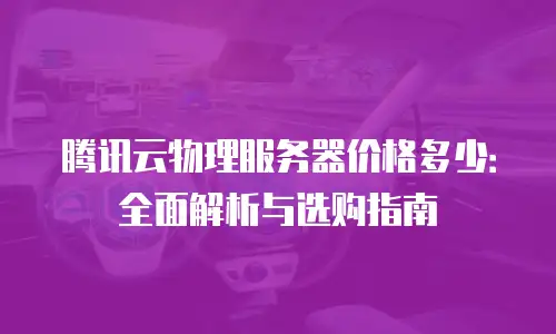 腾讯云物理服务器价格多少：全面解析与选购指南