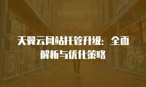 天翼云网站托管升级：全面解析与优化策略