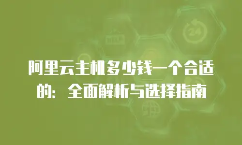 阿里云主机多少钱一个合适的：全面解析与选择指南