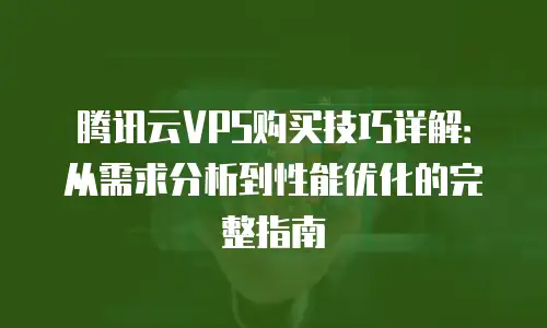 腾讯云VPS购买技巧详解：从需求分析到性能优化的完整指南