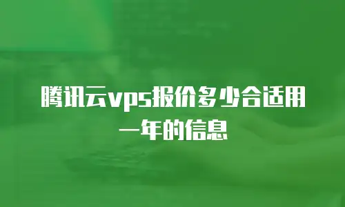 腾讯云vps报价多少合适用一年的信息
