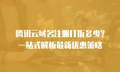 腾讯云域名注册打折多少？一站式解析最新优惠策略