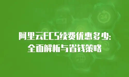 阿里云ECS续费优惠多少：全面解析与省钱策略