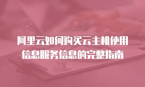 阿里云如何购买云主机使用信息服务信息的完整指南