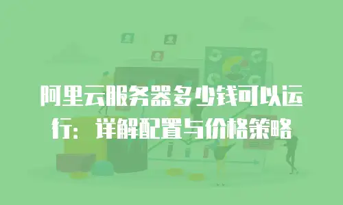 阿里云服务器多少钱可以运行：详解配置与价格策略