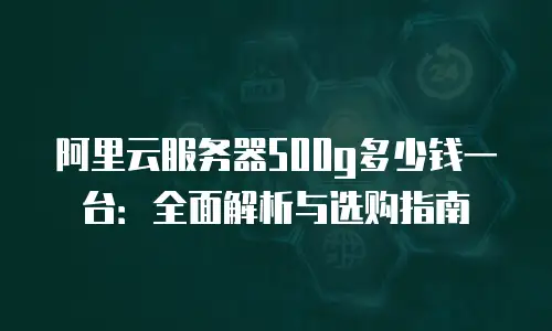 阿里云服务器500g多少钱一台：全面解析与选购指南