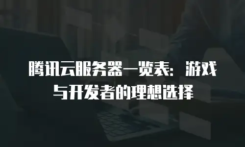 腾讯云服务器一览表：游戏与开发者的理想选择