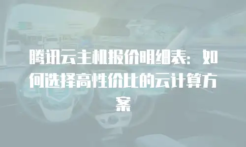 腾讯云主机报价明细表：如何选择高性价比的云计算方案