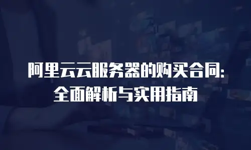 阿里云云服务器的购买合同：全面解析与实用指南