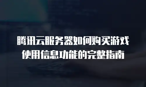 腾讯云服务器如何购买游戏使用信息功能的完整指南