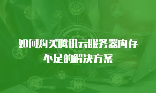 如何购买腾讯云服务器内存不足的解决方案