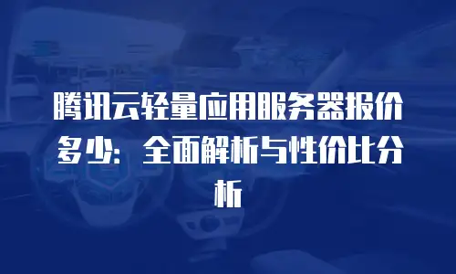 腾讯云轻量应用服务器报价多少：全面解析与性价比分析