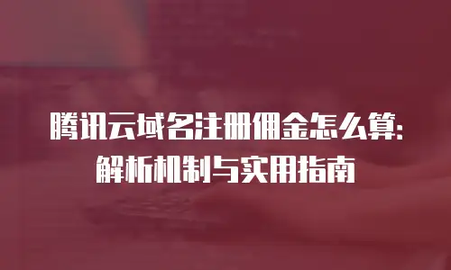 腾讯云域名注册佣金怎么算：解析机制与实用指南