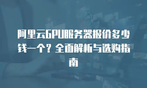 阿里云GPU服务器报价多少钱一个？全面解析与选购指南