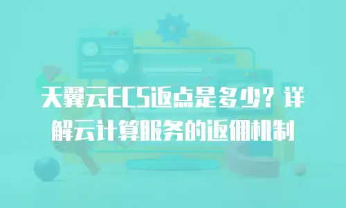 天翼云ECS返点是多少？详解云计算服务的返佣机制