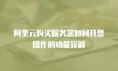 阿里云购买服务器如何开票操作的功能详解