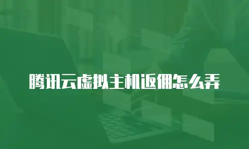 腾讯云虚拟主机返佣怎么弄
