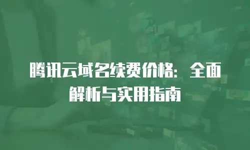 腾讯云域名续费价格：全面解析与实用指南