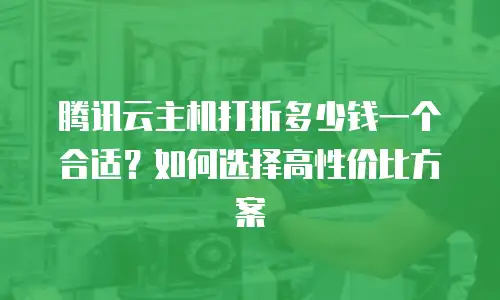 腾讯云主机打折多少钱一个合适？如何选择高性价比方案