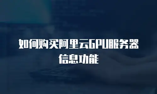 如何购买阿里云GPU服务器信息功能