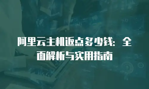 阿里云主机返点多少钱：全面解析与实用指南